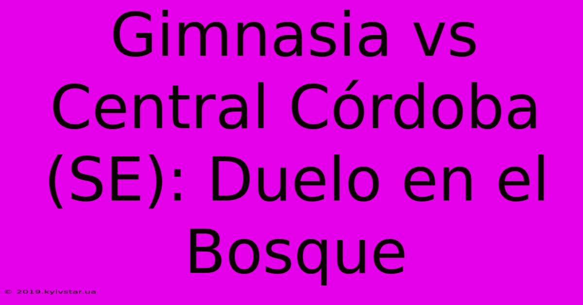 Gimnasia Vs Central Córdoba (SE): Duelo En El Bosque