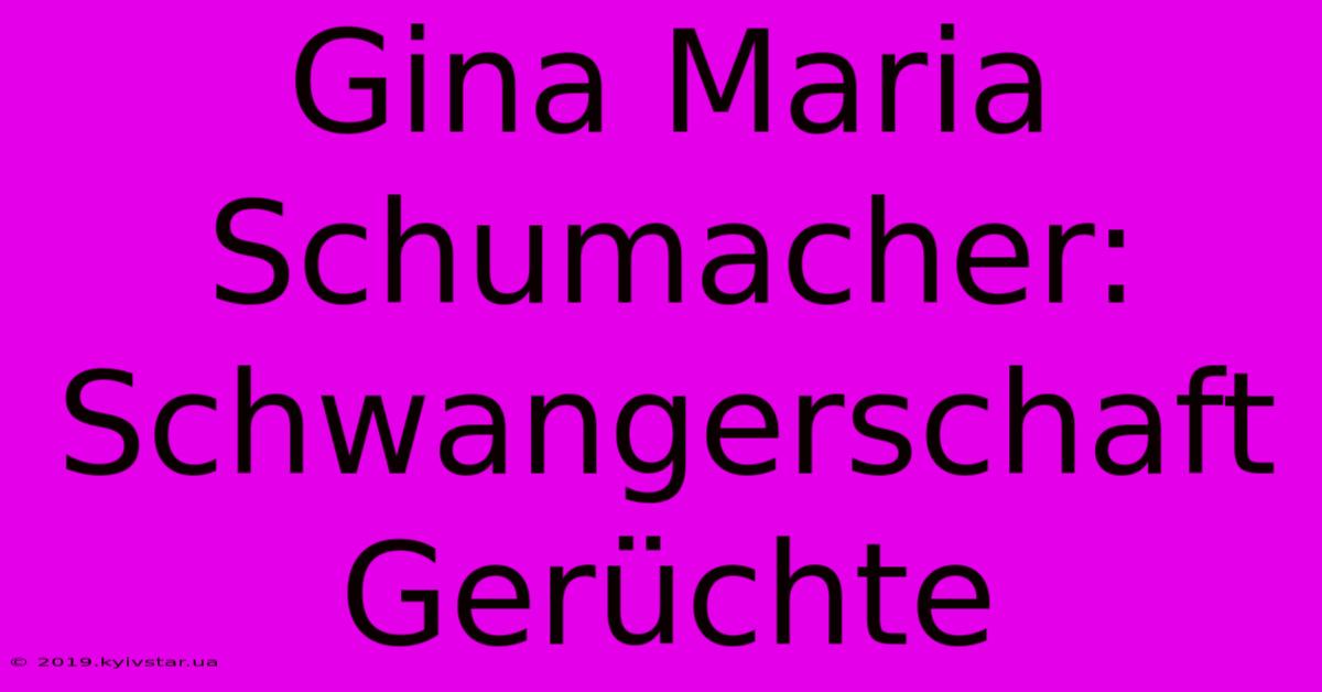 Gina Maria Schumacher: Schwangerschaft Gerüchte