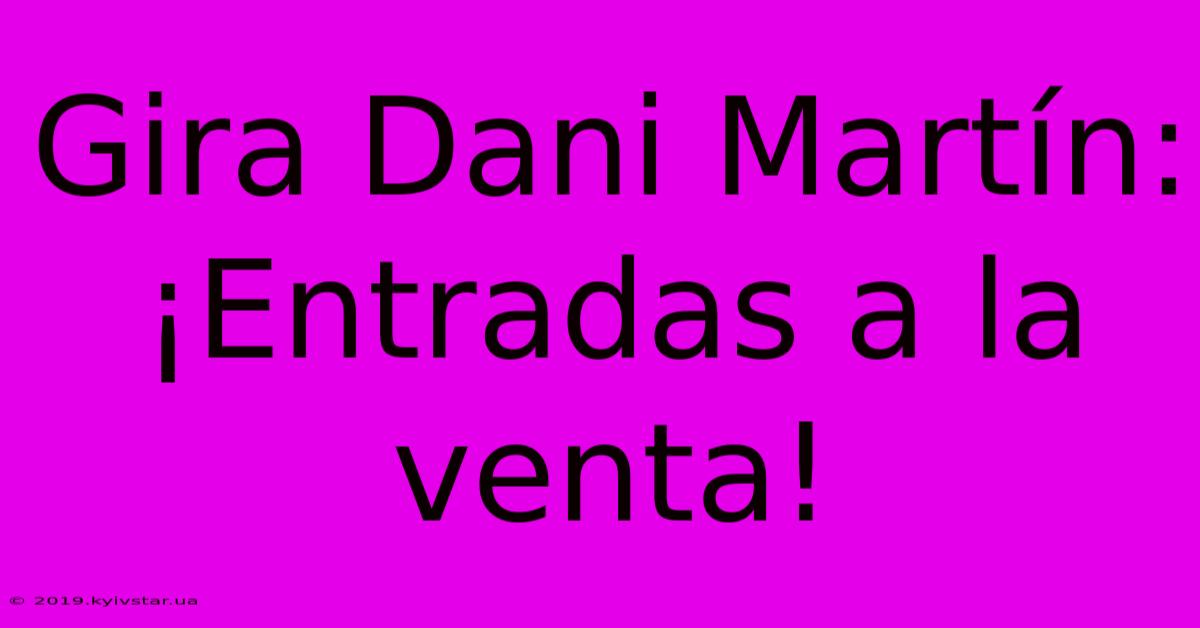 Gira Dani Martín: ¡Entradas A La Venta!