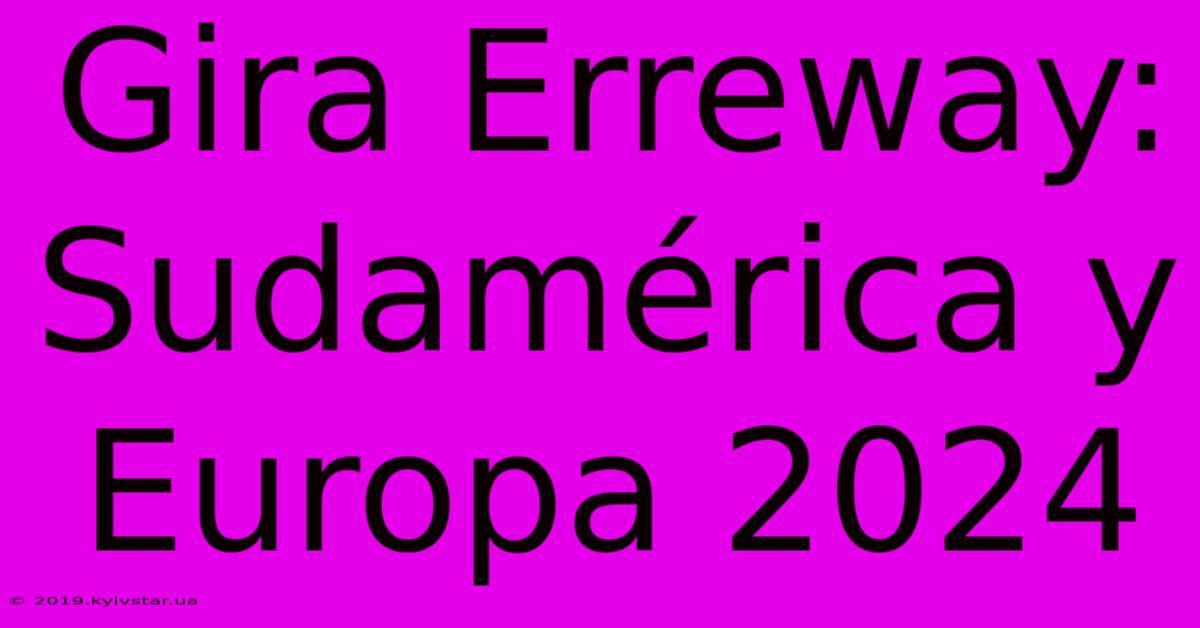 Gira Erreway: Sudamérica Y Europa 2024