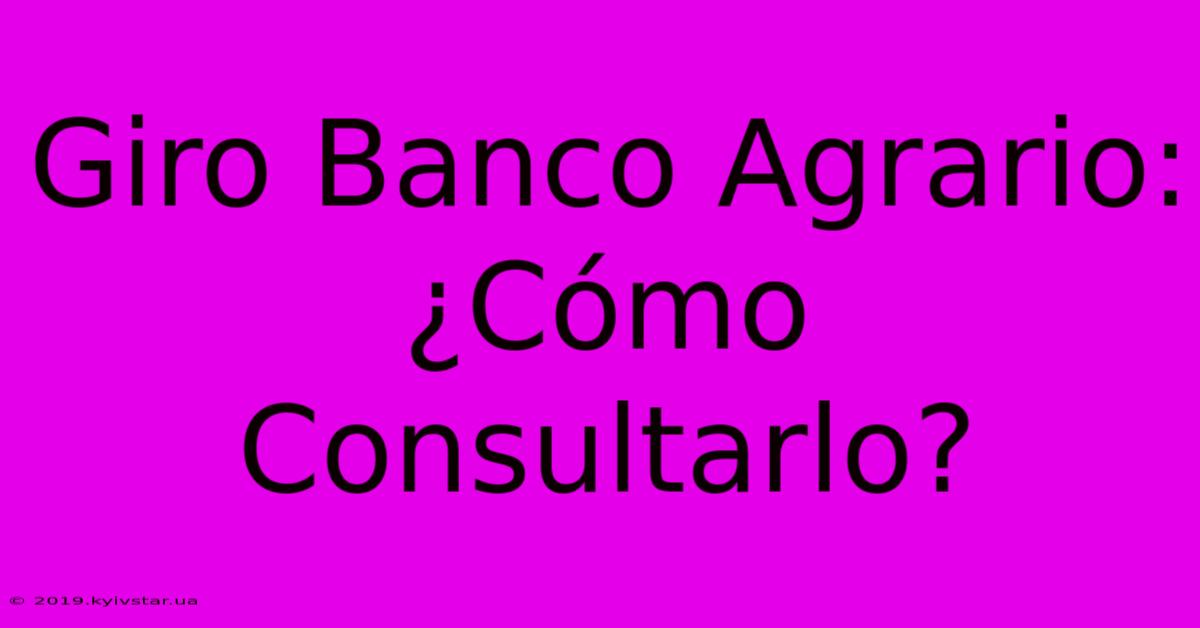 Giro Banco Agrario: ¿Cómo Consultarlo?