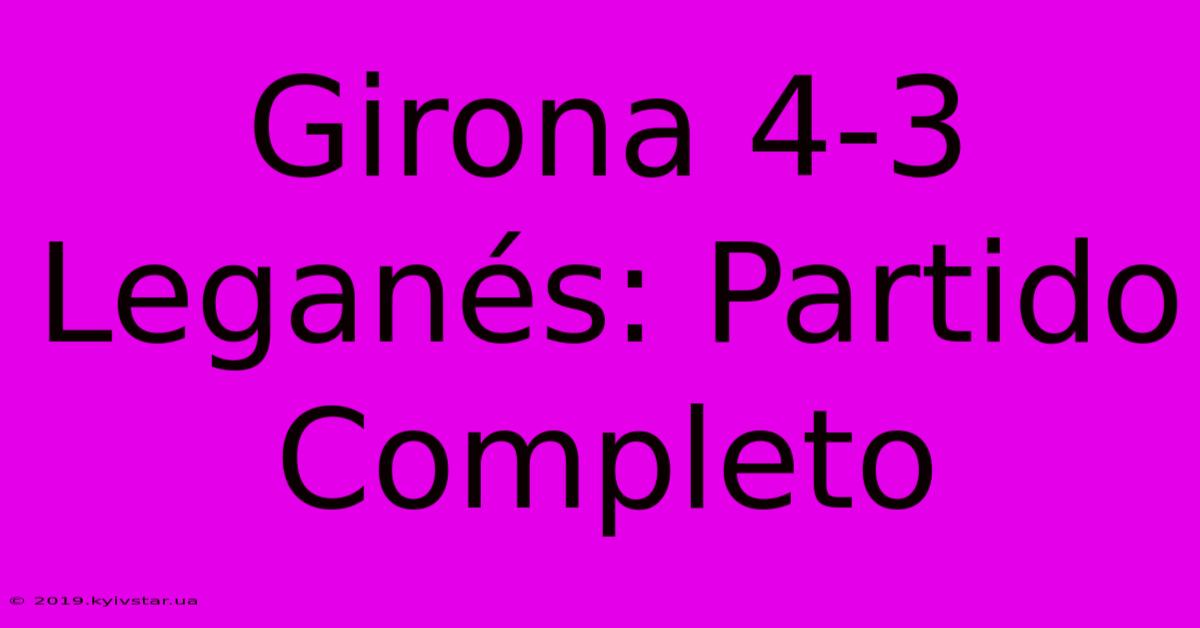 Girona 4-3 Leganés: Partido Completo