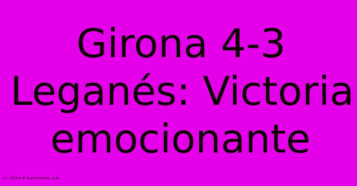 Girona 4-3 Leganés: Victoria Emocionante