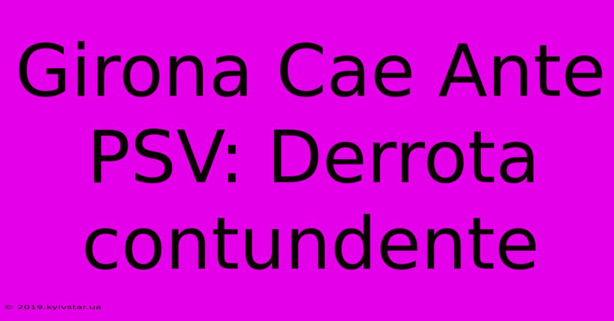 Girona Cae Ante PSV: Derrota Contundente