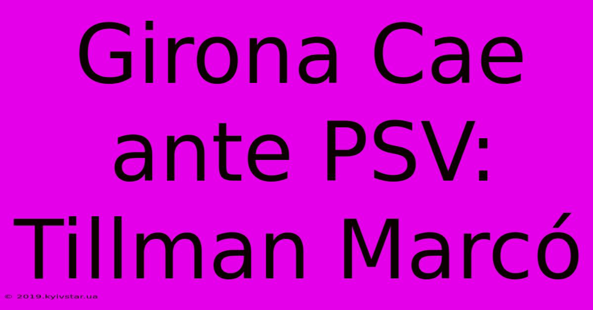 Girona Cae Ante PSV: Tillman Marcó