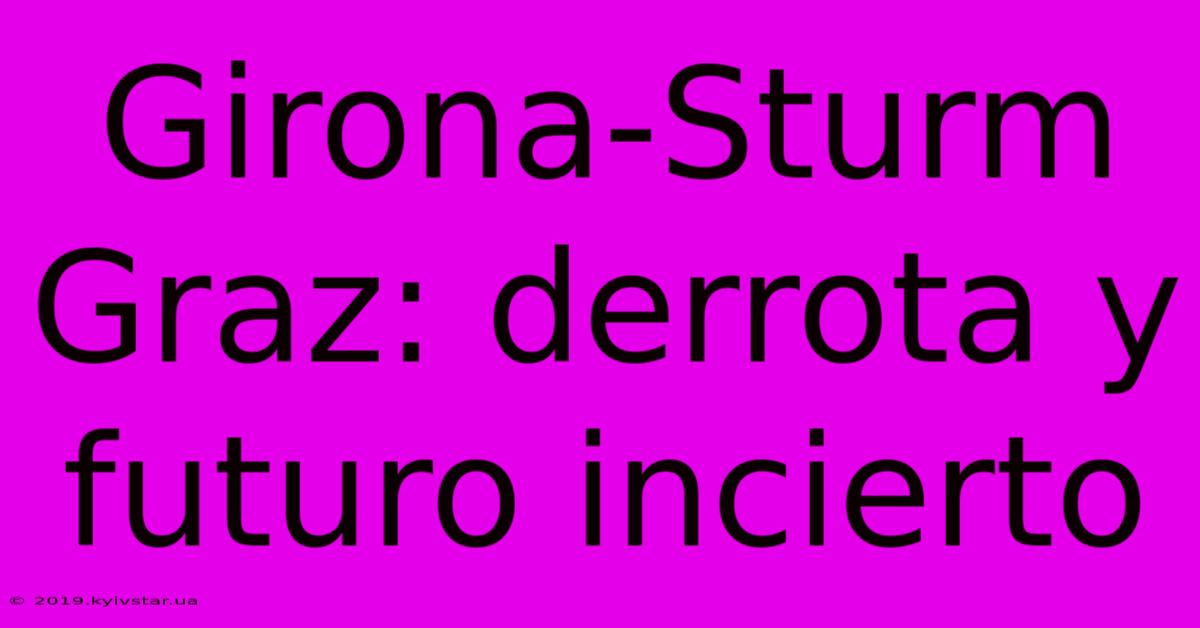 Girona-Sturm Graz: Derrota Y Futuro Incierto