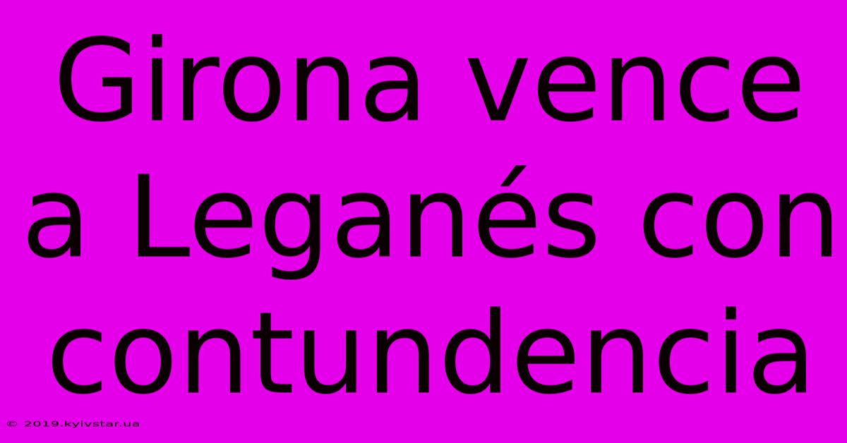 Girona Vence A Leganés Con Contundencia 