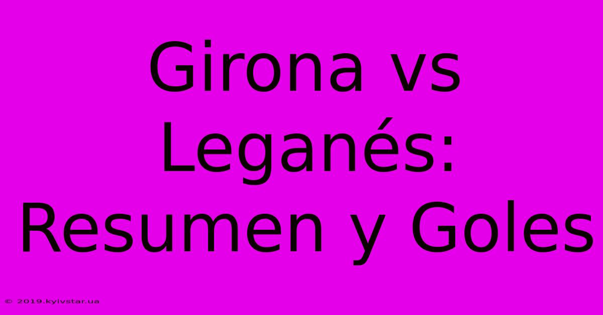 Girona Vs Leganés: Resumen Y Goles