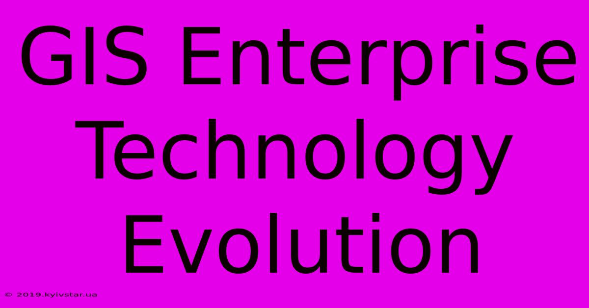 GIS Enterprise Technology Evolution