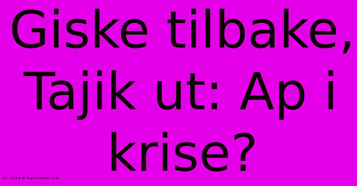 Giske Tilbake, Tajik Ut: Ap I Krise?