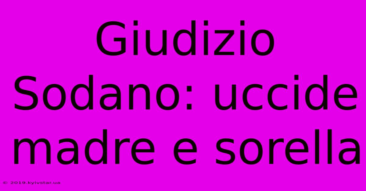 Giudizio Sodano: Uccide Madre E Sorella