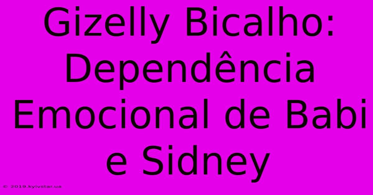 Gizelly Bicalho: Dependência Emocional De Babi E Sidney