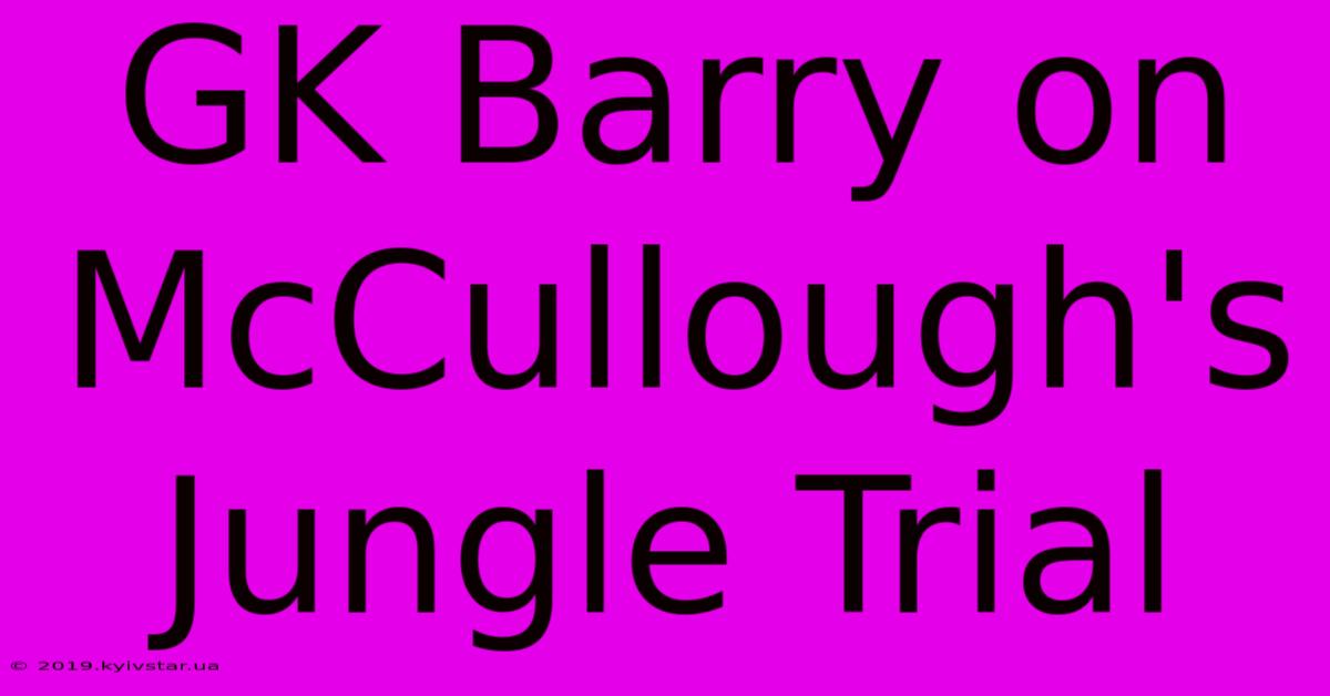 GK Barry On McCullough's Jungle Trial