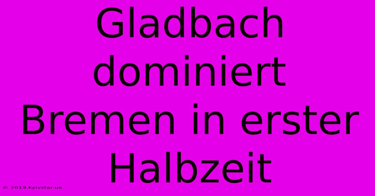 Gladbach Dominiert Bremen In Erster Halbzeit