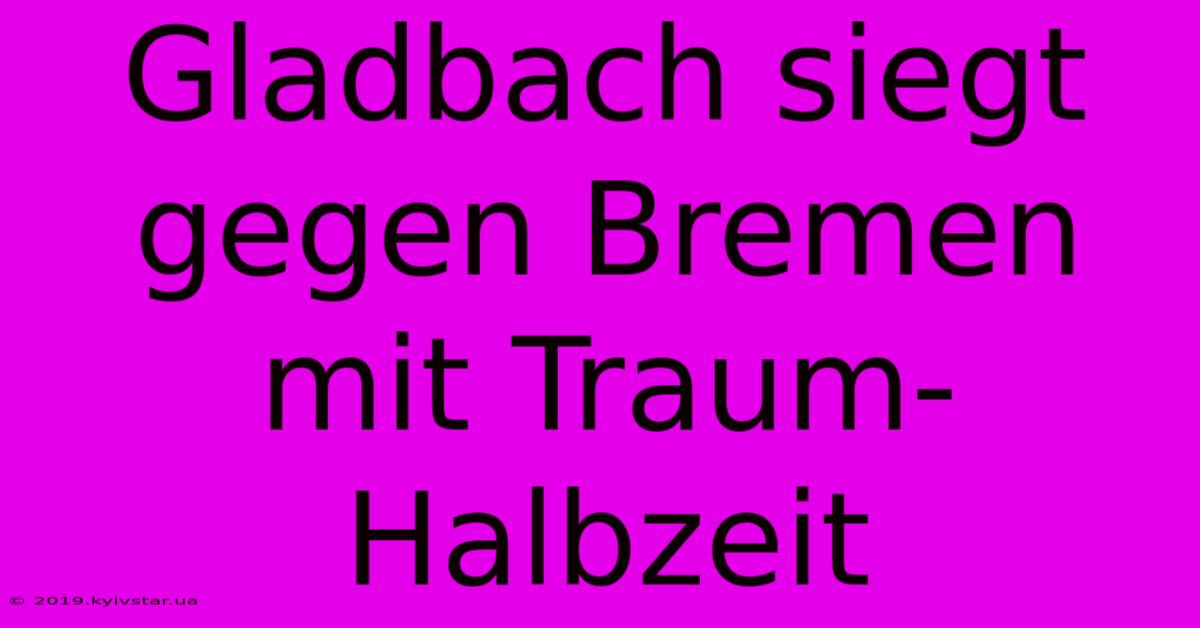 Gladbach Siegt Gegen Bremen Mit Traum-Halbzeit 