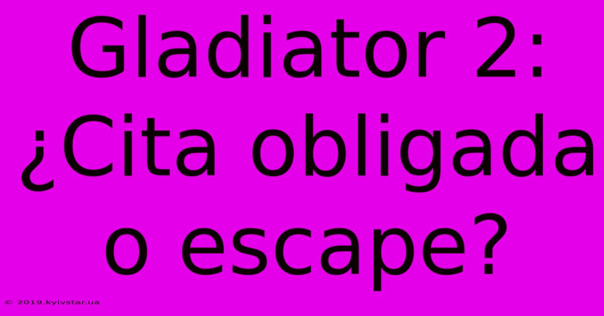 Gladiator 2: ¿Cita Obligada O Escape?