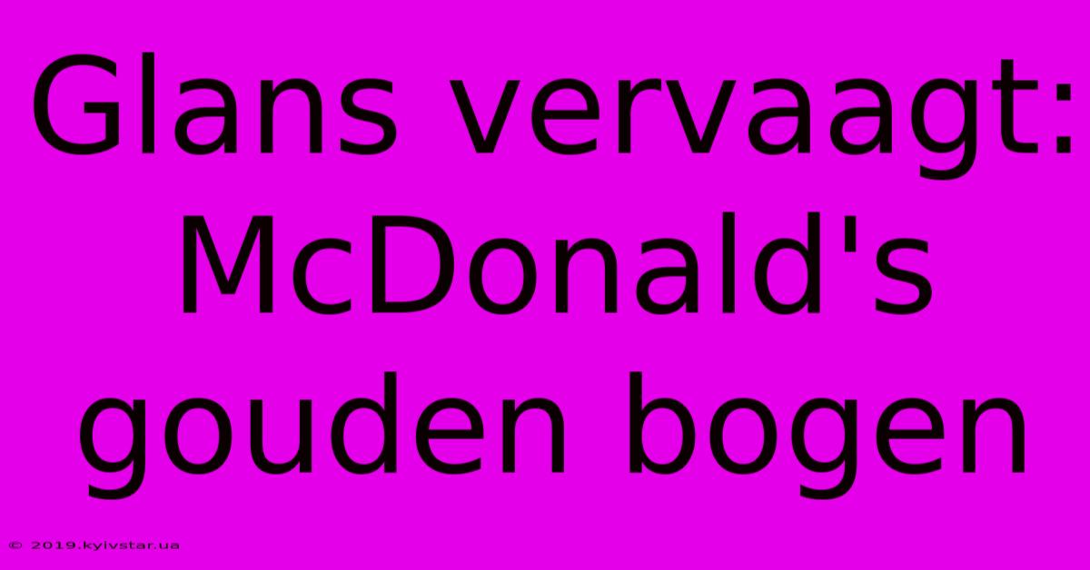 Glans Vervaagt: McDonald's Gouden Bogen