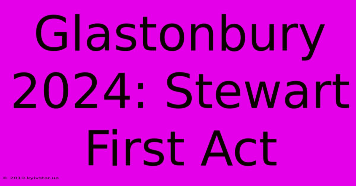 Glastonbury 2024: Stewart First Act