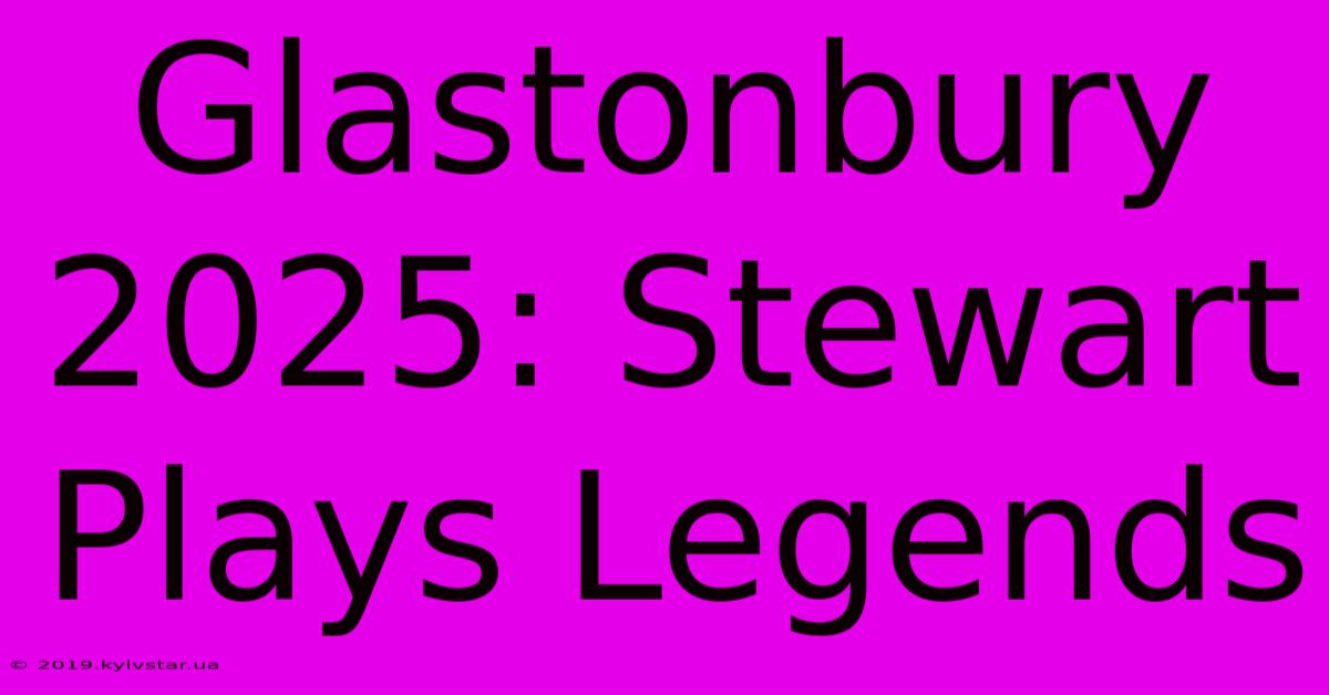 Glastonbury 2025: Stewart Plays Legends