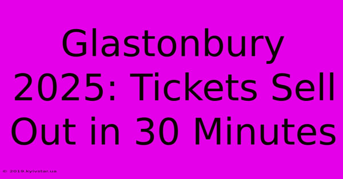 Glastonbury 2025: Tickets Sell Out In 30 Minutes