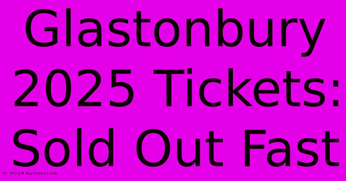 Glastonbury 2025 Tickets: Sold Out Fast