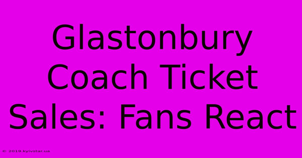 Glastonbury Coach Ticket Sales: Fans React