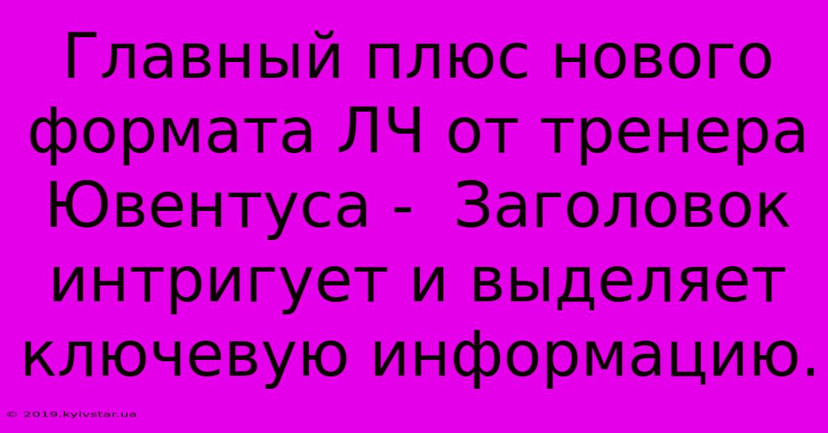 Главный Плюс Нового Формата ЛЧ От Тренера Ювентуса -  Заголовок Интригует И Выделяет Ключевую Информацию.