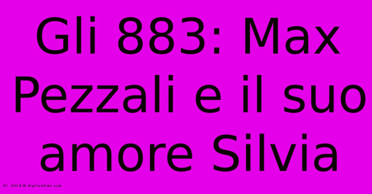 Gli 883: Max Pezzali E Il Suo Amore Silvia