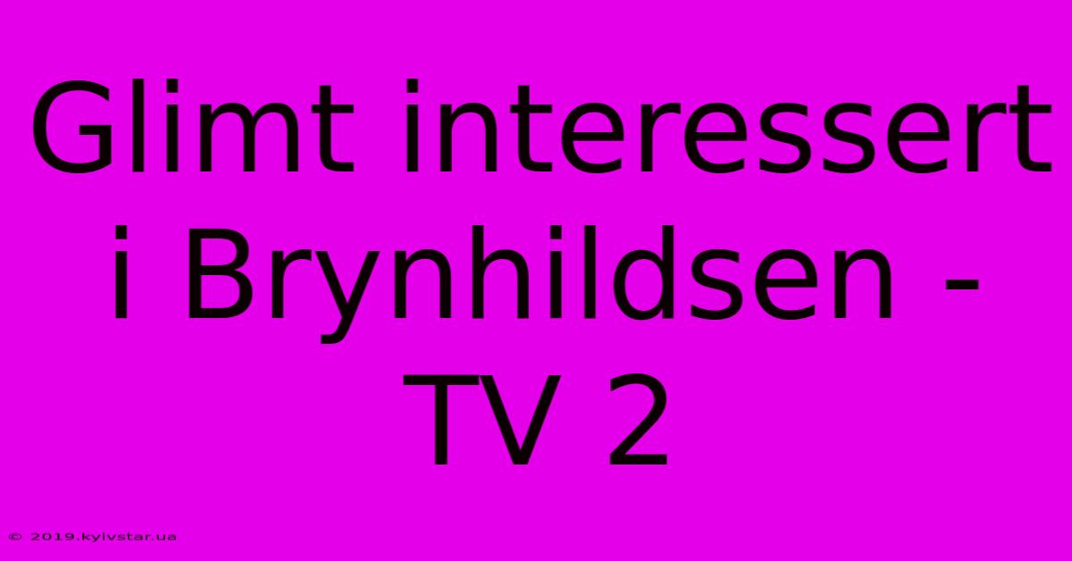 Glimt Interessert I Brynhildsen - TV 2