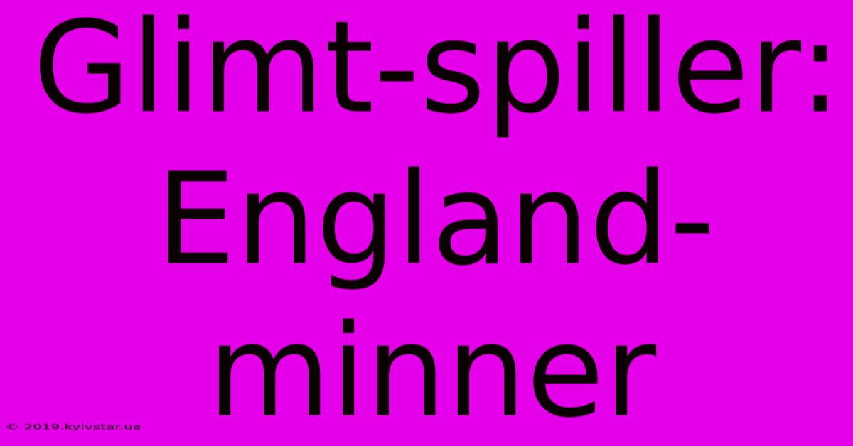 Glimt-spiller: England-minner