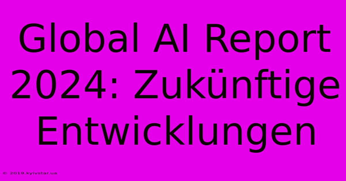 Global AI Report 2024: Zukünftige Entwicklungen