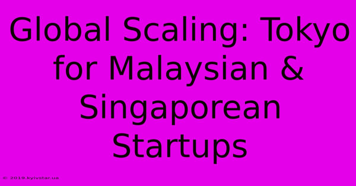 Global Scaling: Tokyo For Malaysian & Singaporean Startups