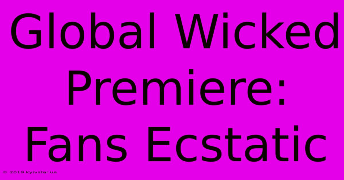 Global Wicked Premiere: Fans Ecstatic