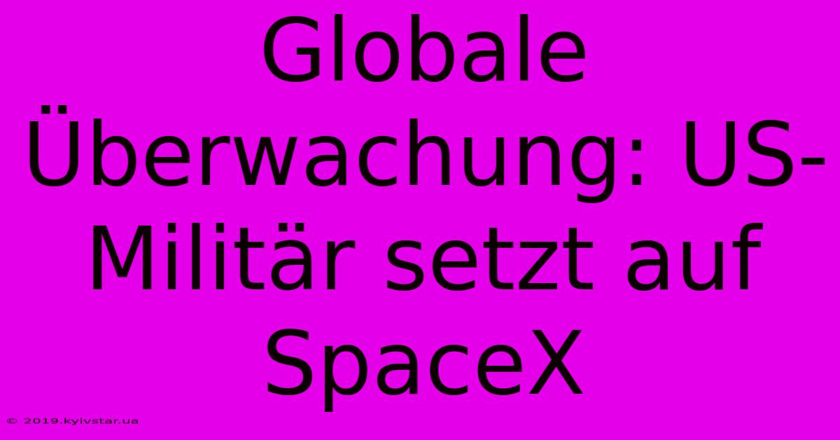 Globale Überwachung: US-Militär Setzt Auf SpaceX