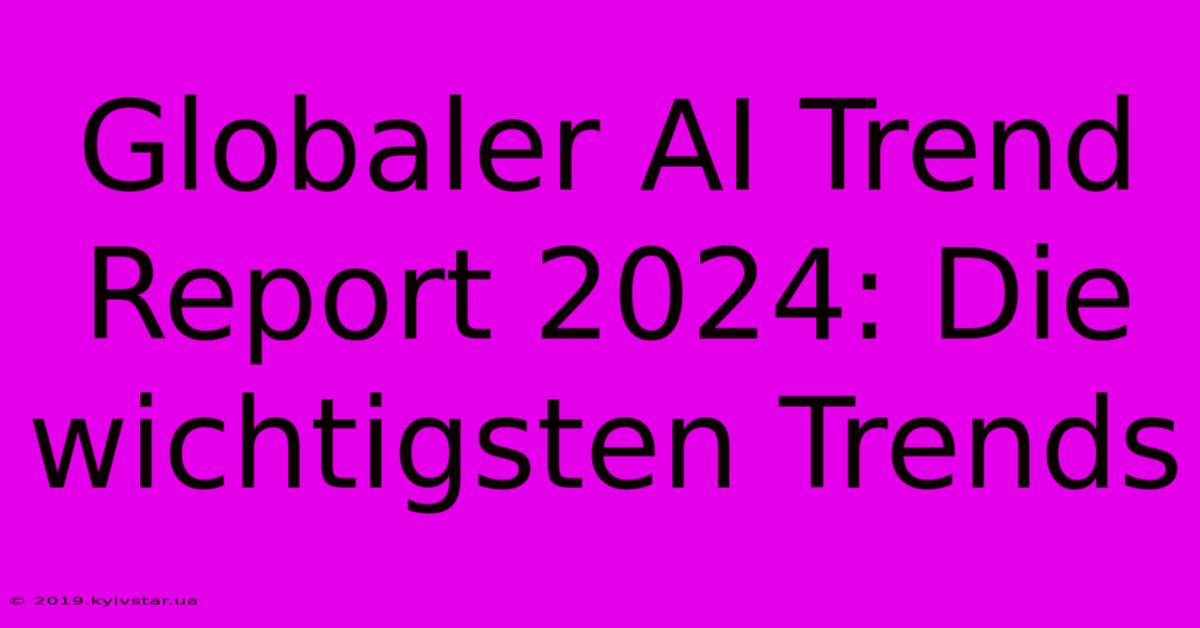 Globaler AI Trend Report 2024: Die Wichtigsten Trends