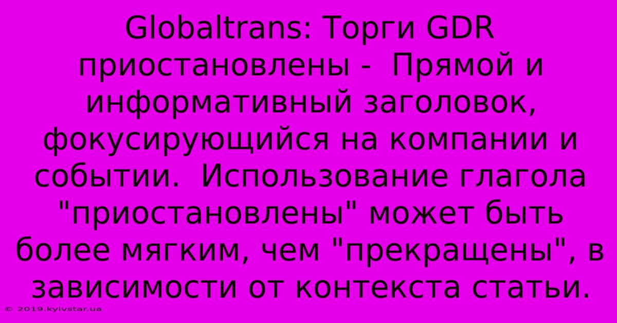 Globaltrans: Торги GDR Приостановлены -  Прямой И Информативный Заголовок, Фокусирующийся На Компании И Событии.  Использование Глагола 