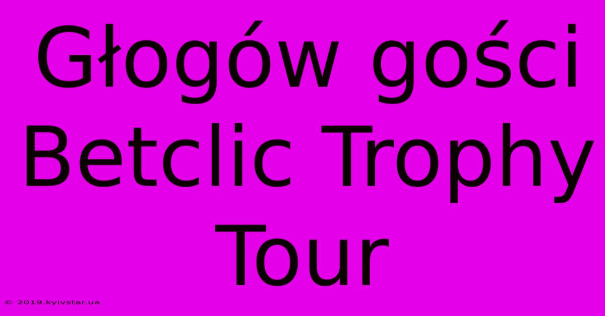 Głogów Gości Betclic Trophy Tour