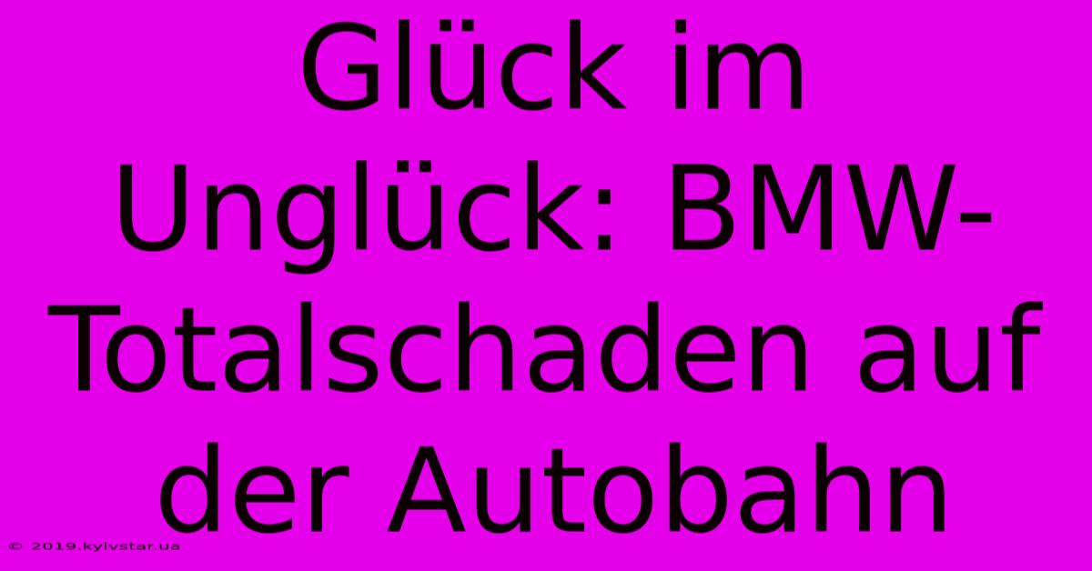 Glück Im Unglück: BMW-Totalschaden Auf Der Autobahn 