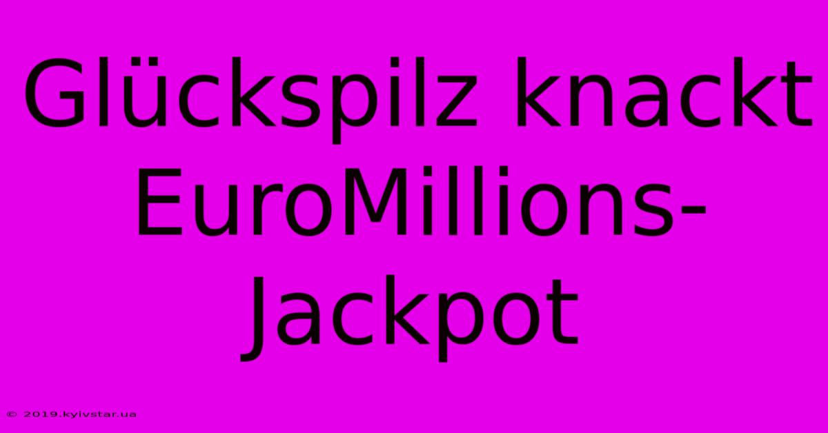 Glückspilz Knackt EuroMillions-Jackpot