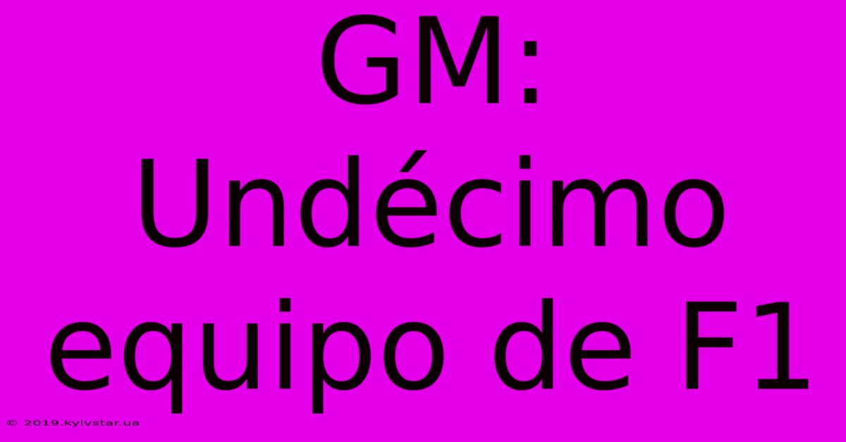 GM: Undécimo Equipo De F1