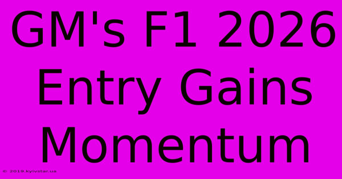 GM's F1 2026 Entry Gains Momentum