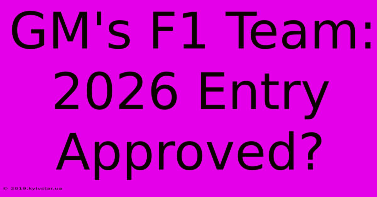 GM's F1 Team: 2026 Entry Approved?