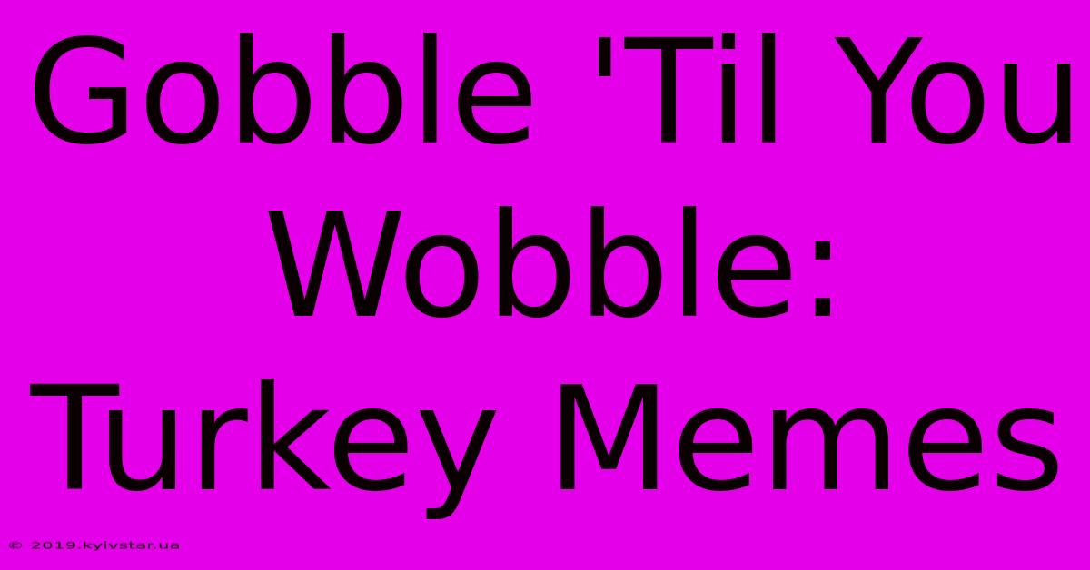 Gobble 'Til You Wobble: Turkey Memes