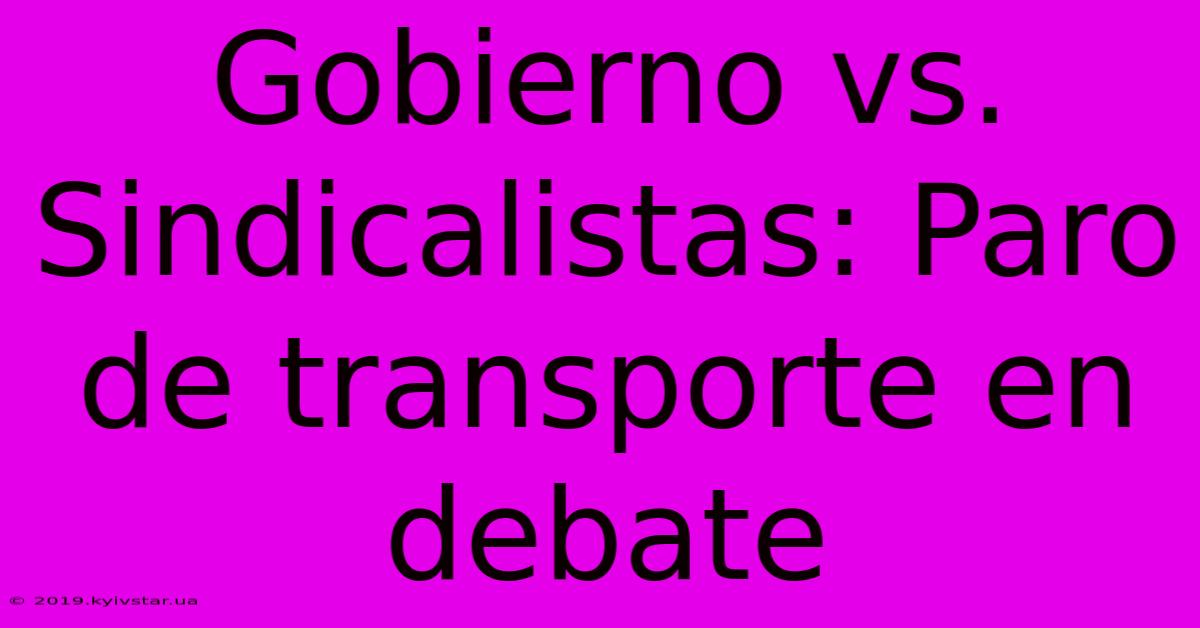 Gobierno Vs. Sindicalistas: Paro De Transporte En Debate