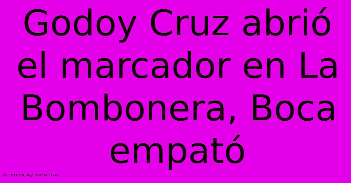 Godoy Cruz Abrió El Marcador En La Bombonera, Boca Empató