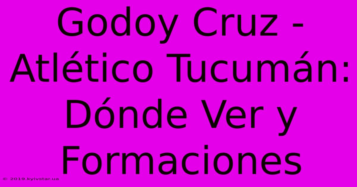 Godoy Cruz - Atlético Tucumán: Dónde Ver Y Formaciones