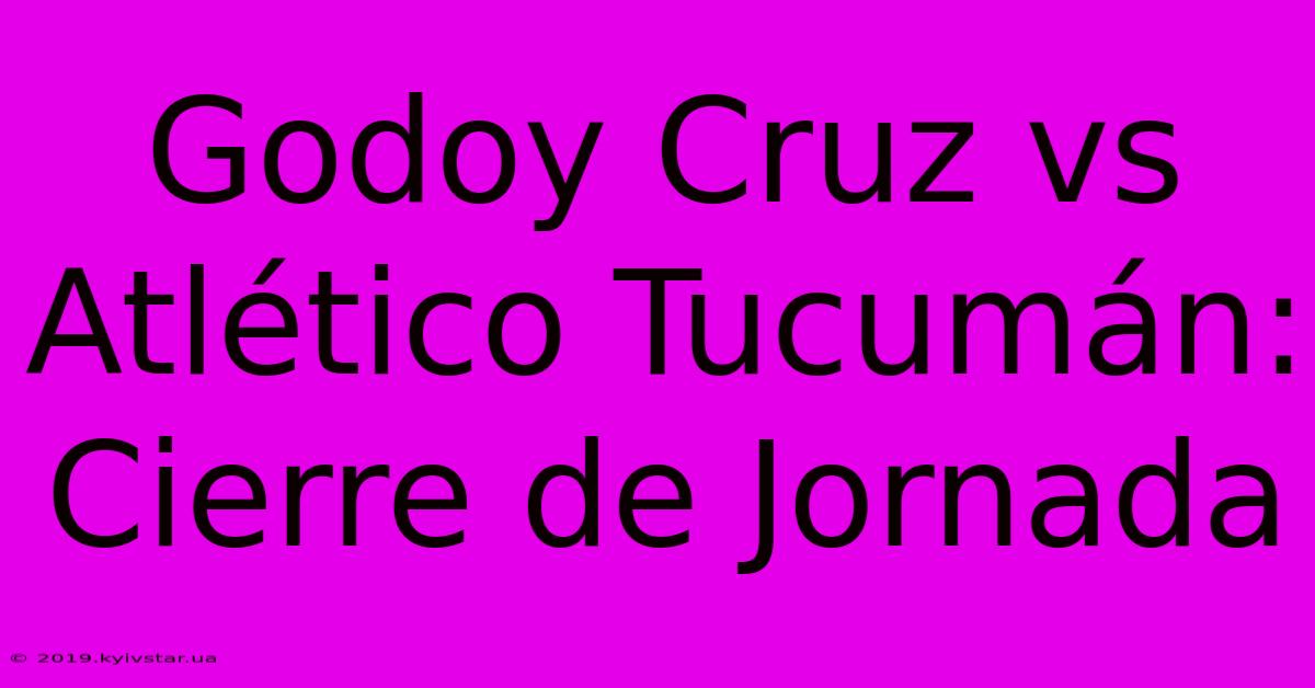 Godoy Cruz Vs Atlético Tucumán: Cierre De Jornada