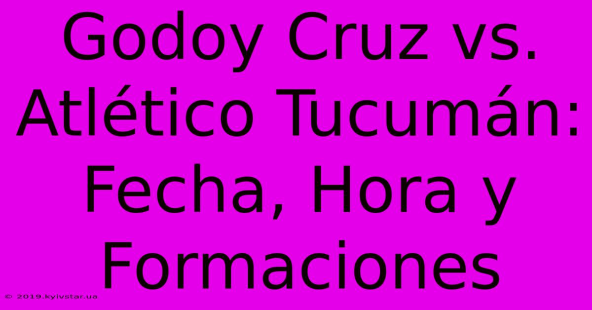 Godoy Cruz Vs. Atlético Tucumán: Fecha, Hora Y Formaciones 