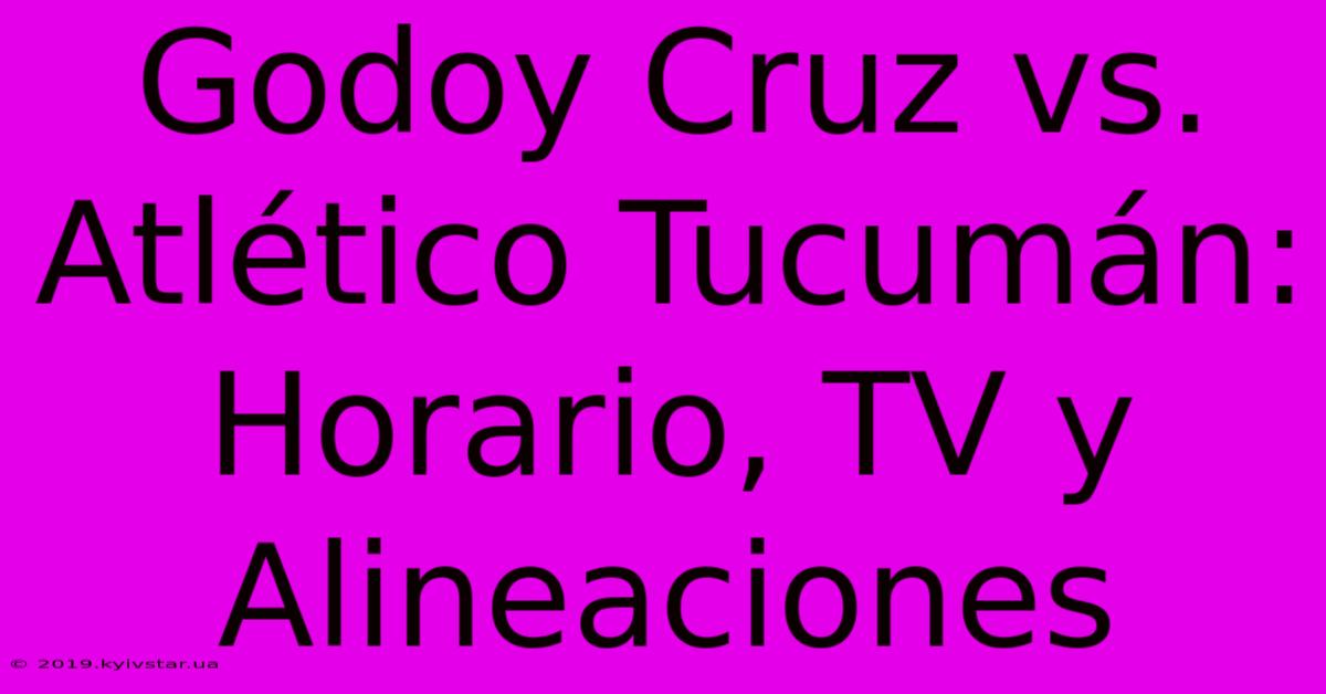 Godoy Cruz Vs. Atlético Tucumán: Horario, TV Y Alineaciones