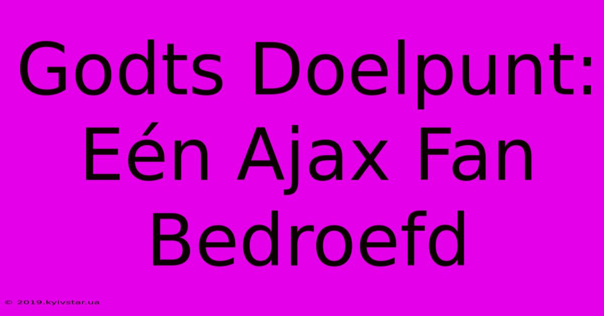 Godts Doelpunt: Eén Ajax Fan Bedroefd